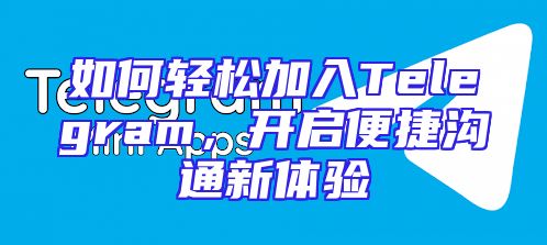 如何轻松加入Telegram，开启便捷沟通新体验