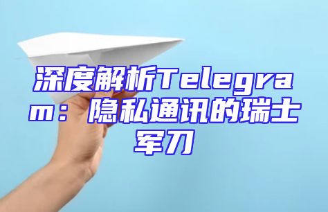 深度解析Telegram：隐私通讯的瑞士军刀