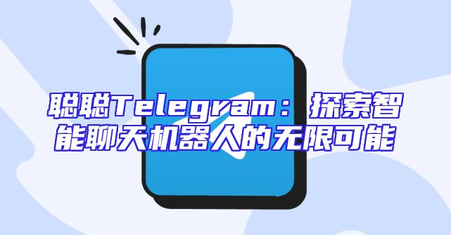 聪聪Telegram：探索智能聊天机器人的无限可能