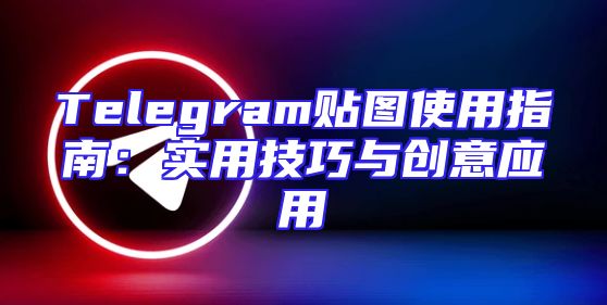Telegram贴图使用指南：实用技巧与创意应用