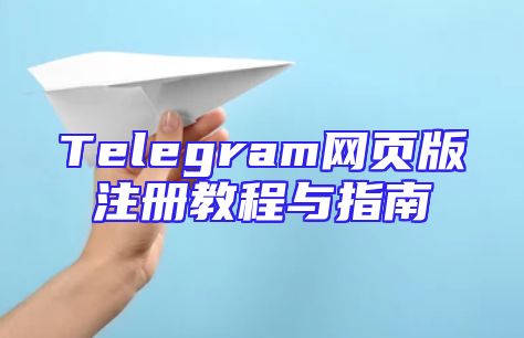 Telegram网页版注册教程与指南