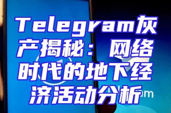 Telegram灰产揭秘：网络时代的地下经济活动分析