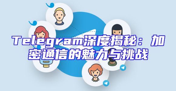 Telegram深度揭秘：加密通信的魅力与挑战