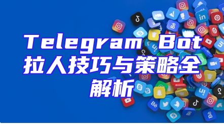 Telegram Bot拉人技巧与策略全解析