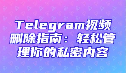 Telegram视频删除指南：轻松管理你的私密内容
