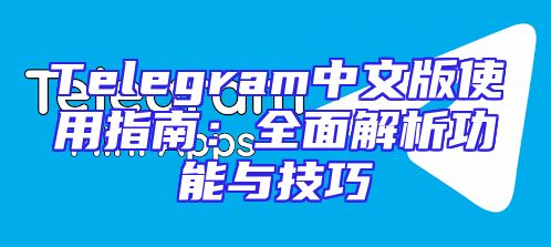 Telegram中文版使用指南：全面解析功能与技巧