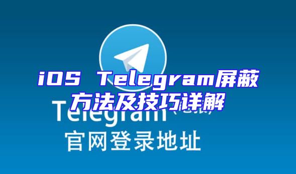 iOS Telegram屏蔽方法及技巧详解