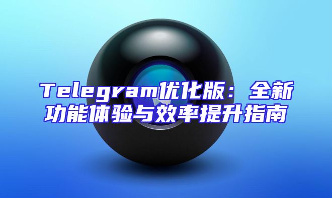 Telegram优化版：全新功能体验与效率提升指南