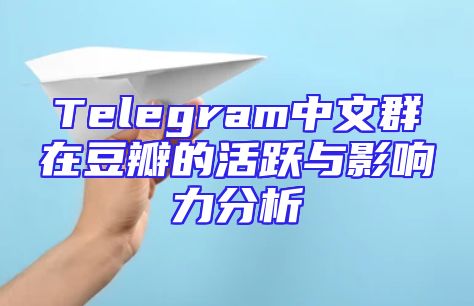 Telegram中文群在豆瓣的活跃与影响力分析