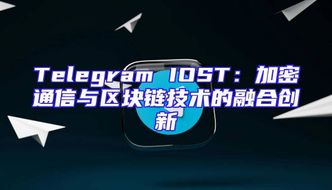 Telegram IOST：加密通信与区块链技术的融合创新