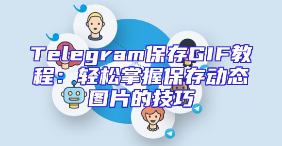 Telegram保存GIF教程：轻松掌握保存动态图片的技巧