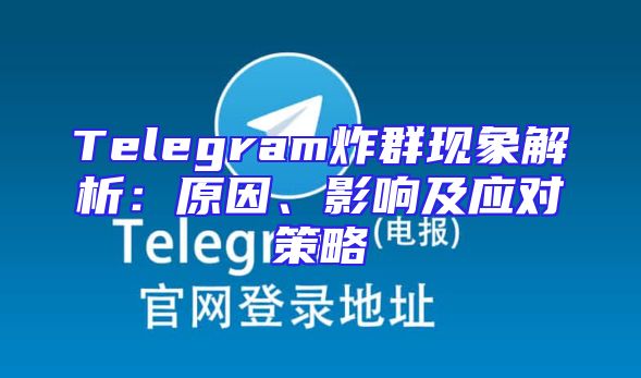 Telegram炸群现象解析：原因、影响及应对策略