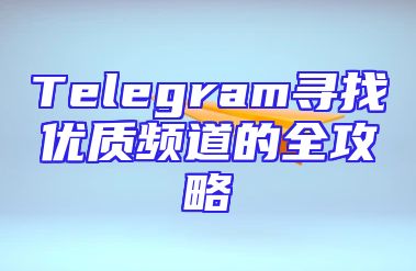 Telegram寻找优质频道的全攻略