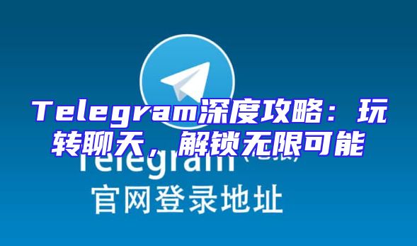 Telegram深度攻略：玩转聊天，解锁无限可能