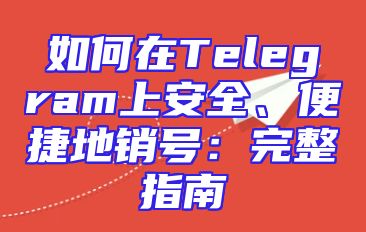 如何在Telegram上安全、便捷地销号：完整指南