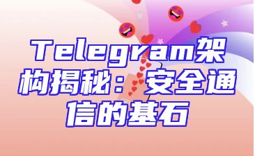 Telegram架构揭秘：安全通信的基石