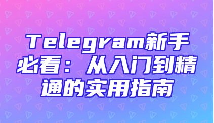 Telegram新手必看：从入门到精通的实用指南