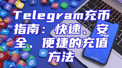 Telegram充币指南：快速、安全、便捷的充值方法