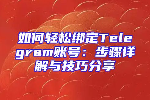 如何轻松绑定Telegram账号：步骤详解与技巧分享