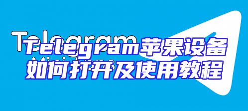 Telegram苹果设备如何打开及使用教程
