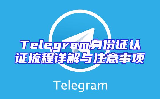 Telegram身份证认证流程详解与注意事项