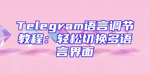 Telegram语言调节教程：轻松切换多语言界面
