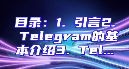 目录：1. 引言2. Telegram的基本介绍3. Tel...