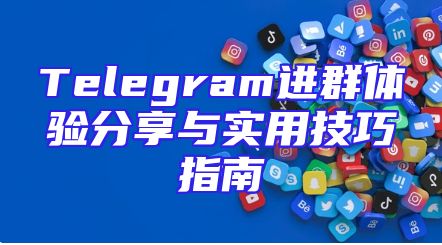 Telegram进群体验分享与实用技巧指南