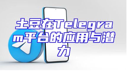 土豆在Telegram平台的应用与潜力