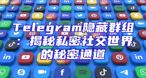 Telegram隐藏群组：揭秘私密社交世界的秘密通道