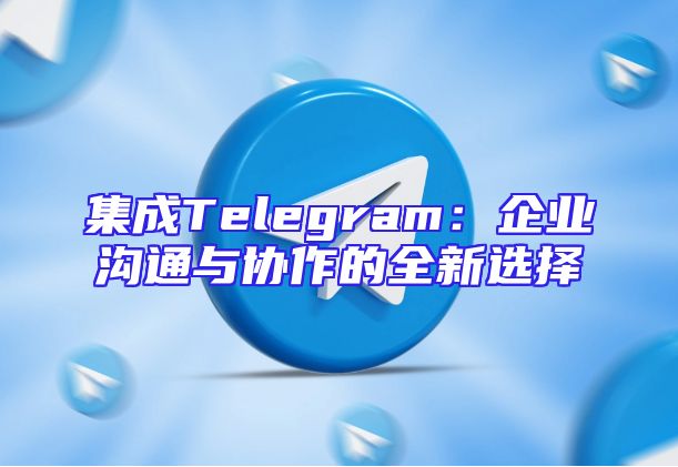 集成Telegram：企业沟通与协作的全新选择