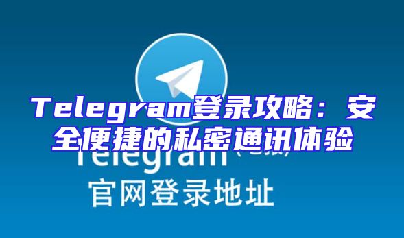 Telegram登录攻略：安全便捷的私密通讯体验