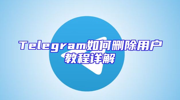 Telegram如何删除用户教程详解