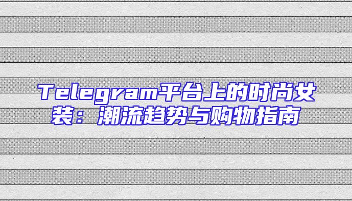 Telegram平台上的时尚女装：潮流趋势与购物指南