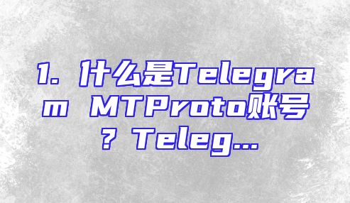 1. 什么是Telegram MTProto账号？Teleg...