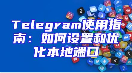 Telegram使用指南：如何设置和优化本地端口