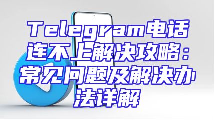 Telegram电话连不上解决攻略：常见问题及解决办法详解