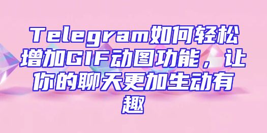 Telegram如何轻松增加GIF动图功能，让你的聊天更加生动有趣