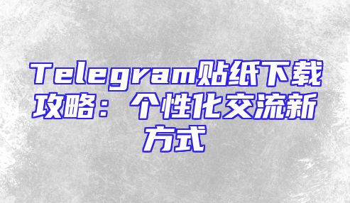 Telegram贴纸下载攻略：个性化交流新方式