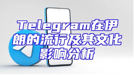 Telegram在伊朗的流行及其文化影响分析
