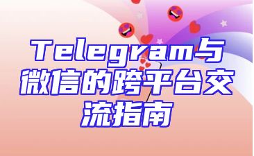 Telegram与微信的跨平台交流指南