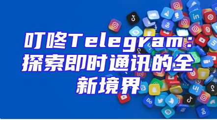 叮咚Telegram：探索即时通讯的全新境界
