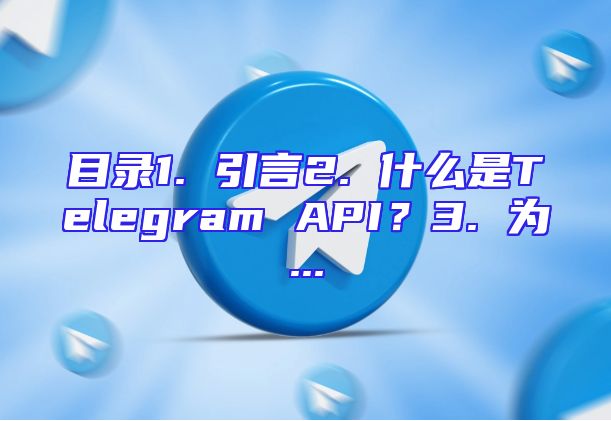目录1. 引言2. 什么是Telegram API？3. 为...