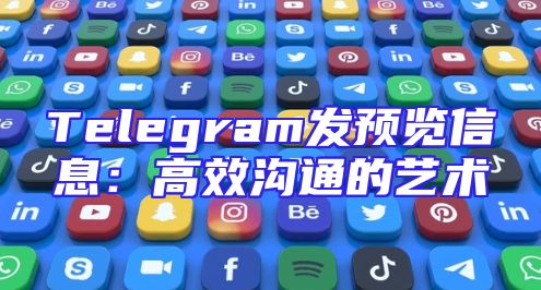 Telegram发预览信息：高效沟通的艺术