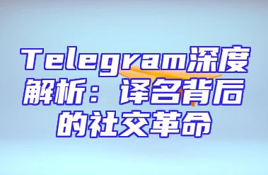 Telegram深度解析：译名背后的社交革命