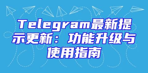 Telegram最新提示更新：功能升级与使用指南