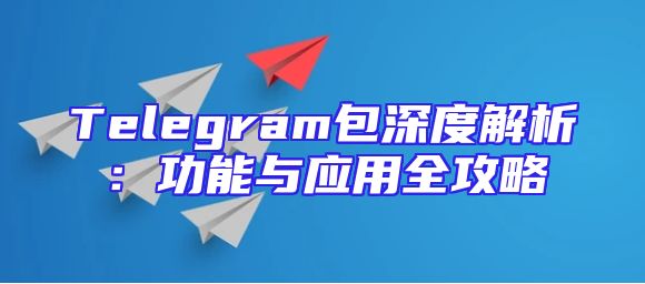 Telegram包深度解析：功能与应用全攻略