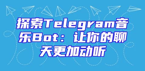 探索Telegram音乐Bot：让你的聊天更加动听