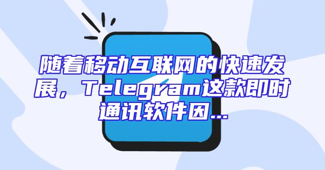 随着移动互联网的快速发展，Telegram这款即时通讯软件因...
