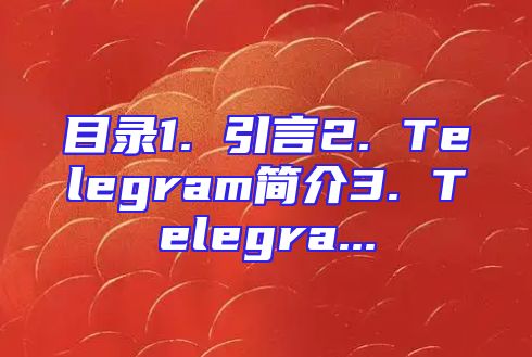 目录1. 引言2. Telegram简介3. Telegra...